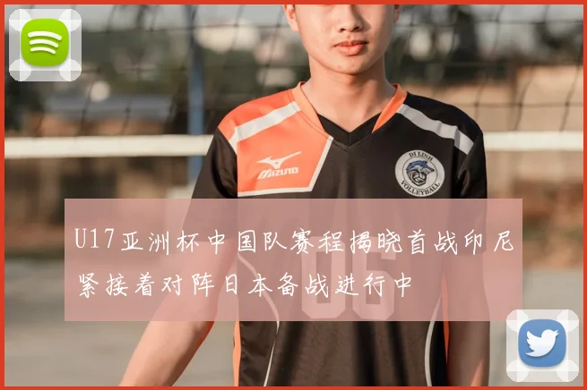 U17亚洲杯中国队赛程揭晓首战印尼紧接着对阵日本备战进行中