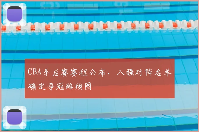 CBA季后赛赛程公布，八强对阵名单确定争冠路线图