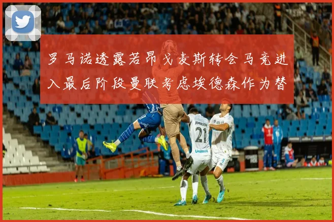 罗马诺透露若昂戈麦斯转会马竞进入最后阶段曼联考虑埃德森作为替代人选
