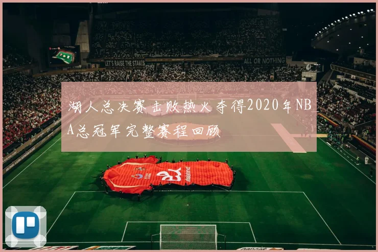 湖人总决赛击败热火夺得2020年NBA总冠军完整赛程回顾