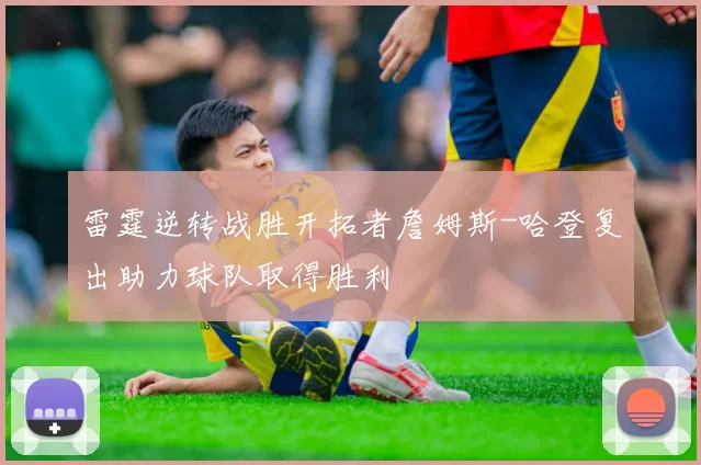 雷霆逆转战胜开拓者詹姆斯-哈登复出助力球队取得胜利