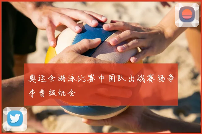 奥运会游泳比赛中国队出战赛场争夺晋级机会