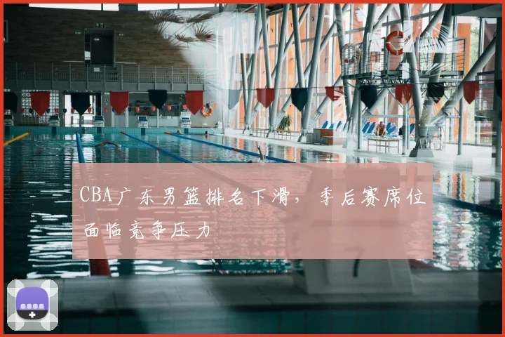 CBA广东男篮排名下滑,季后赛席位面临竞争压力