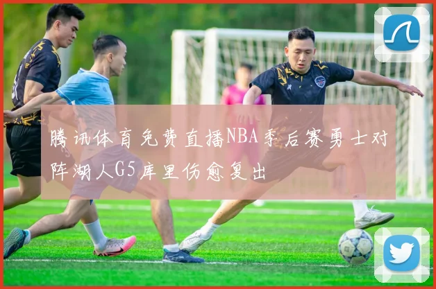 腾讯体育免费直播NBA季后赛勇士对阵湖人G5库里伤愈复出