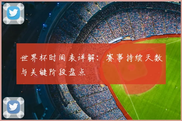 世界杯时间表详解：赛事持续天数与关键阶段盘点