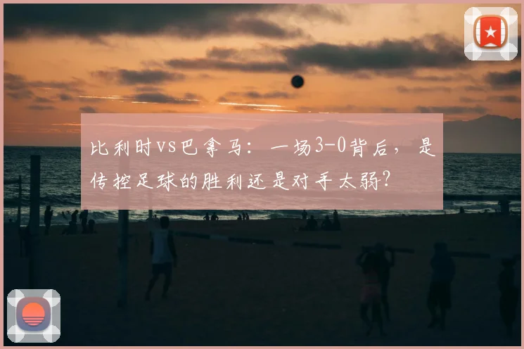 比利时vs巴拿马:一场3-0背后,是传控足球的胜利还是对手太弱?