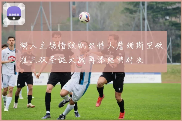 湖人主场惜败凯尔特人詹姆斯空砍准三双圣诞大战再添经典对决