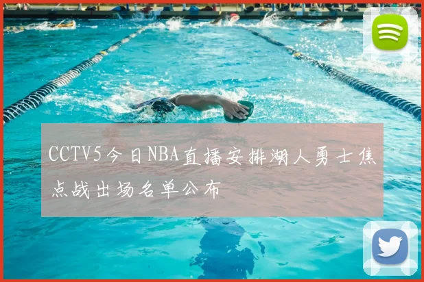 CCTV5今日NBA直播安排湖人勇士焦点战出场名单公布