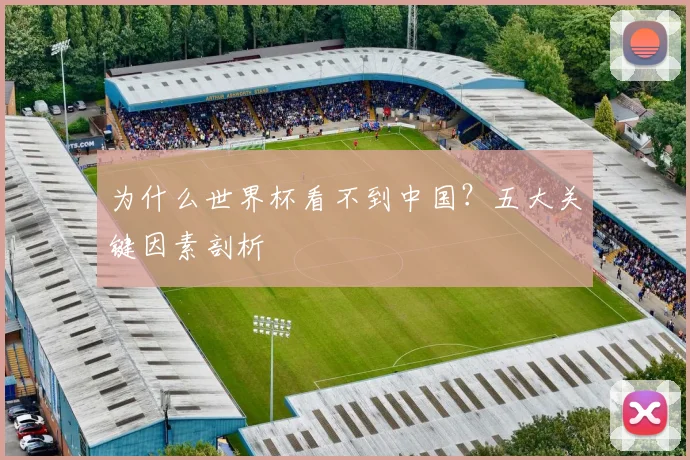 为什么世界杯看不到中国？五大关键因素剖析