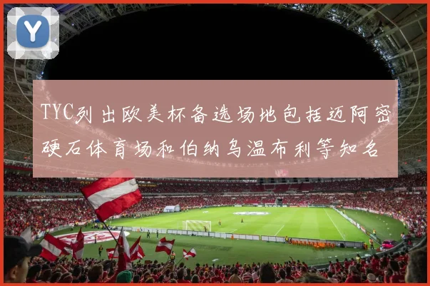 TYC列出欧美杯备选场地包括迈阿密硬石体育场和伯纳乌温布利等知名场馆