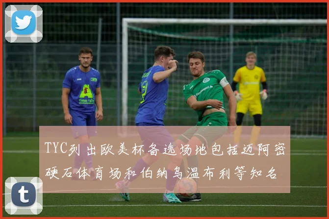 TYC列出欧美杯备选场地包括迈阿密硬石体育场和伯纳乌温布利等知名场馆