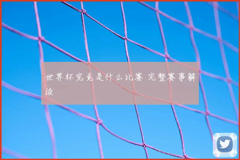 世界杯究竟是什么比赛 完整赛事解读