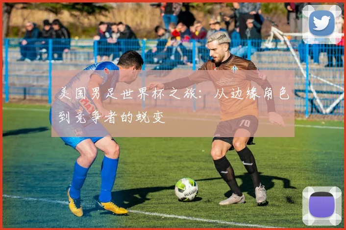 美国男足世界杯之旅：从边缘角色到竞争者的蜕变