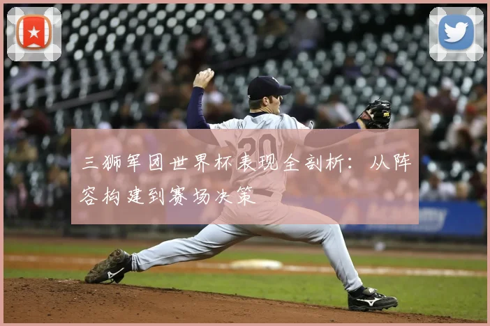三狮军团世界杯表现全剖析：从阵容构建到赛场决策