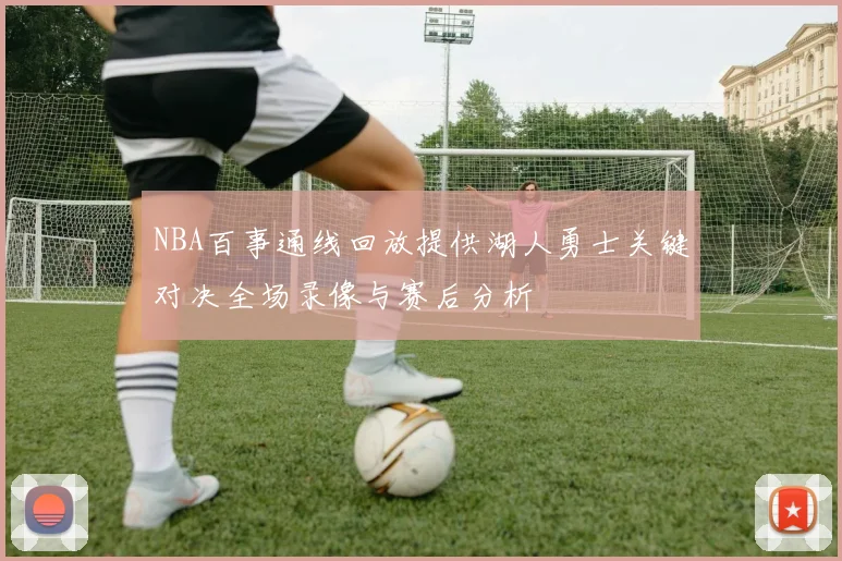 NBA百事通线回放提供湖人勇士关键对决全场录像与赛后分析