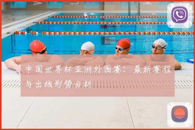 中国世界杯亚洲外围赛：最新赛程与出线形势分析