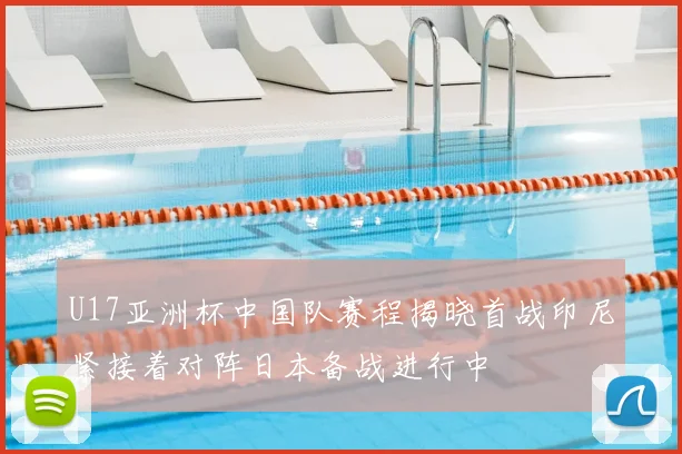 U17亚洲杯中国队赛程揭晓首战印尼紧接着对阵日本备战进行中