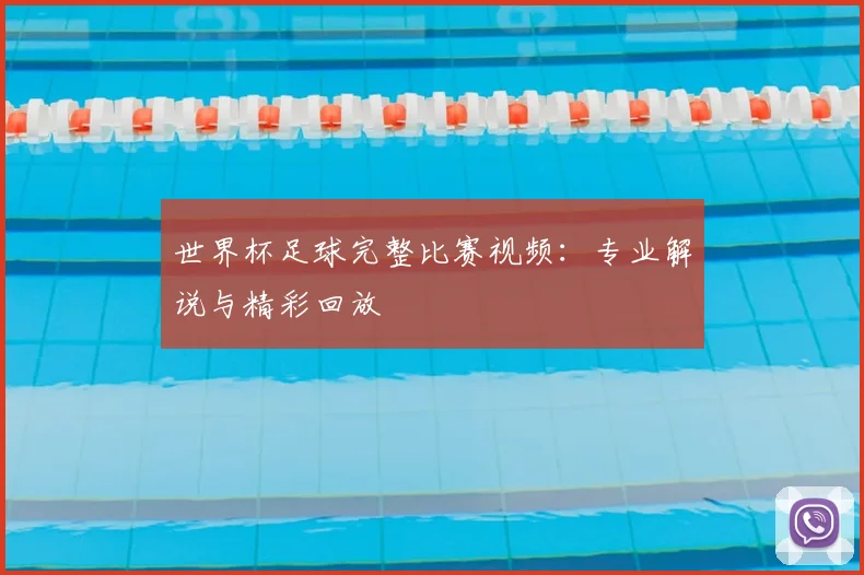 世界杯足球完整比赛视频:专业解说与精彩回放