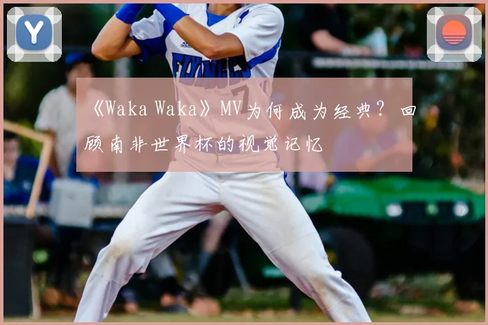 《Waka Waka》MV为何成为经典？回顾南非世界杯的视觉记忆