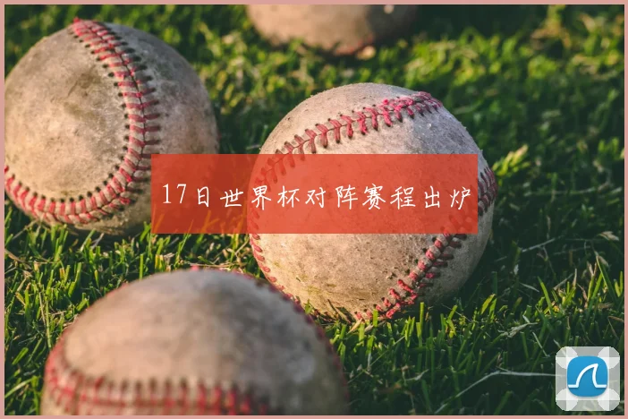 17日世界杯对阵赛程出炉
