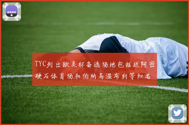 TYC列出欧美杯备选场地包括迈阿密硬石体育场和伯纳乌温布利等知名场馆