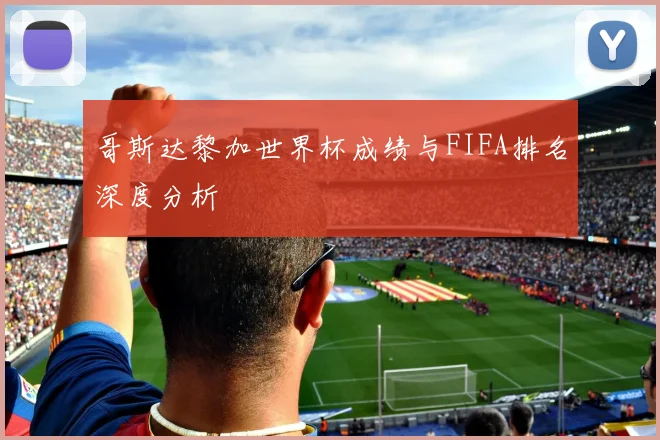 哥斯达黎加世界杯成绩与FIFA排名深度分析