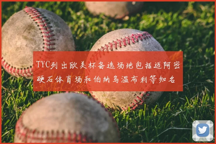 TYC列出欧美杯备选场地包括迈阿密硬石体育场和伯纳乌温布利等知名场馆
