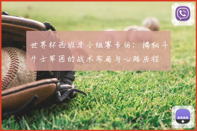 世界杯西班牙小组赛专访：揭秘斗牛士军团的战术布局与心路历程