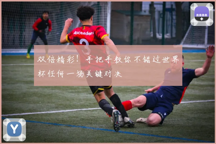 双倍精彩!手把手教你不错过世界杯任何一场关键对决