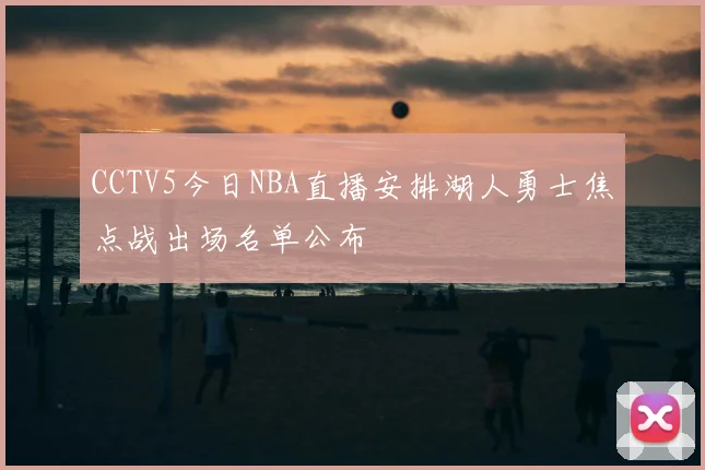 CCTV5今日NBA直播安排湖人勇士焦点战出场名单公布