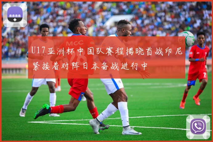 U17亚洲杯中国队赛程揭晓首战印尼紧接着对阵日本备战进行中