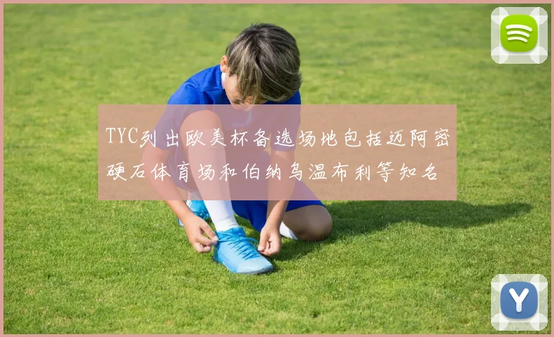 TYC列出欧美杯备选场地包括迈阿密硬石体育场和伯纳乌温布利等知名场馆