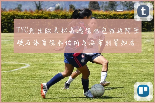 TYC列出欧美杯备选场地包括迈阿密硬石体育场和伯纳乌温布利等知名场馆