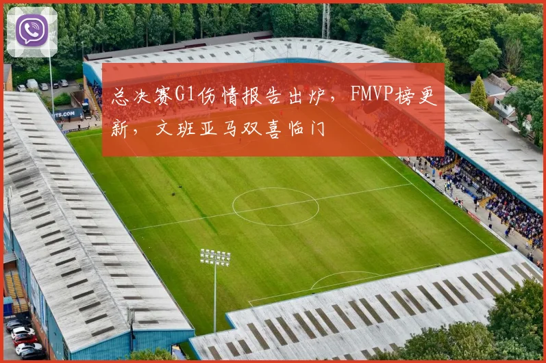 总决赛G1伤情报告出炉，FMVP榜更新，文班亚马双喜临门
