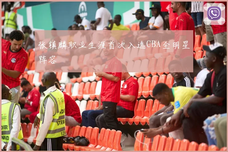 张镇麟职业生涯首次入选CBA全明星阵容