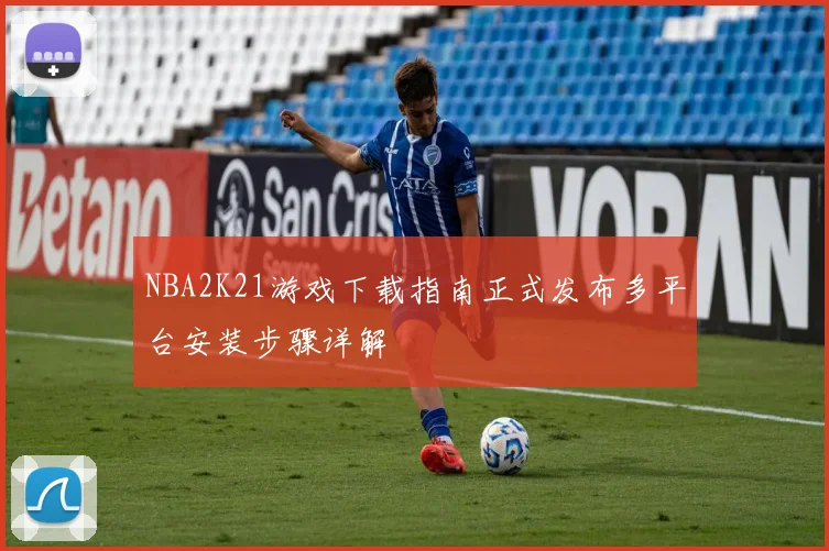 NBA2K21游戏下载指南正式发布多平台安装步骤详解
