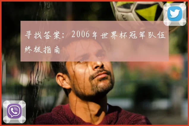 寻找答案:2006年世界杯冠军队伍终极指南