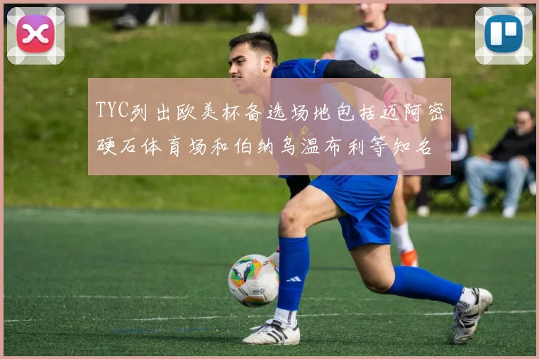 TYC列出欧美杯备选场地包括迈阿密硬石体育场和伯纳乌温布利等知名场馆