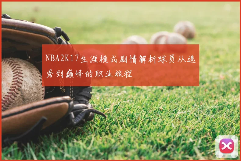 NBA2K17生涯模式剧情解析球员从选秀到巅峰的职业旅程