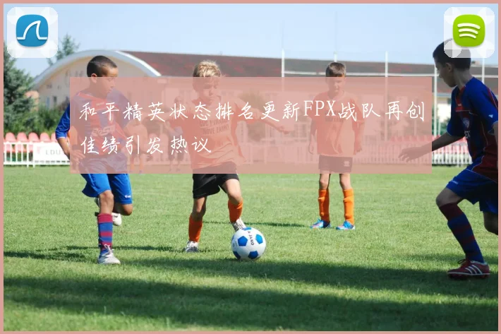 和平精英状态排名更新FPX战队再创佳绩引发热议