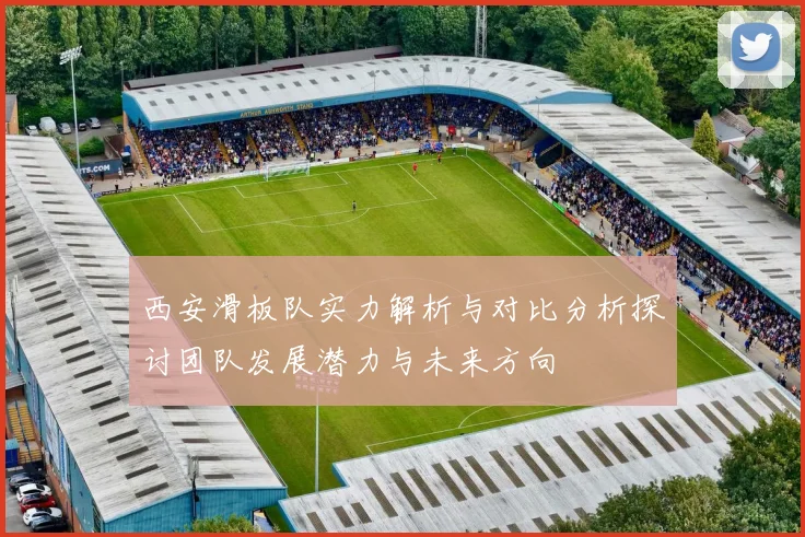 西安滑板队实力解析与对比分析探讨团队发展潜力与未来方向