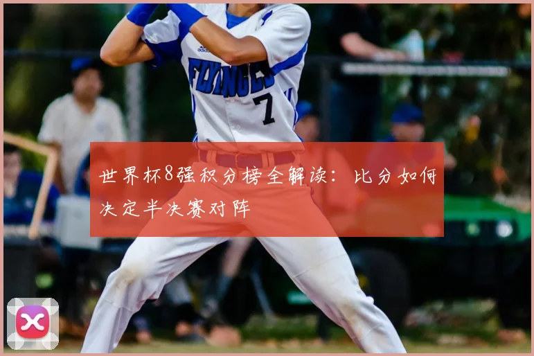 世界杯8强积分榜全解读:比分如何决定半决赛对阵