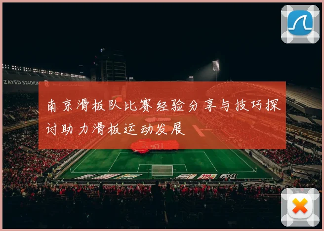 南京滑板队比赛经验分享与技巧探讨助力滑板运动发展