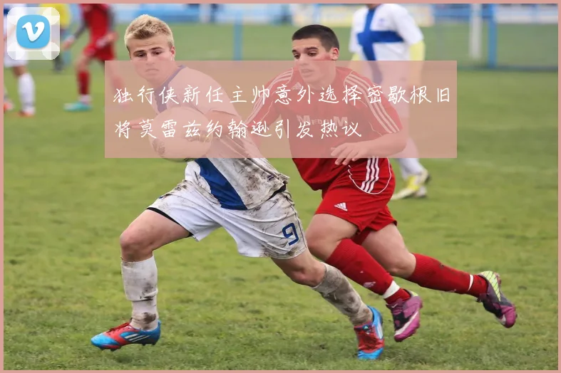 独行侠新任主帅意外选择密歇根旧将莫雷兹约翰逊引发热议