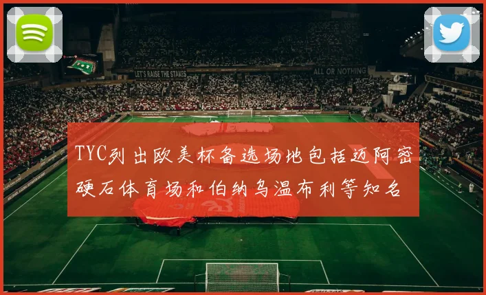 TYC列出欧美杯备选场地包括迈阿密硬石体育场和伯纳乌温布利等知名场馆