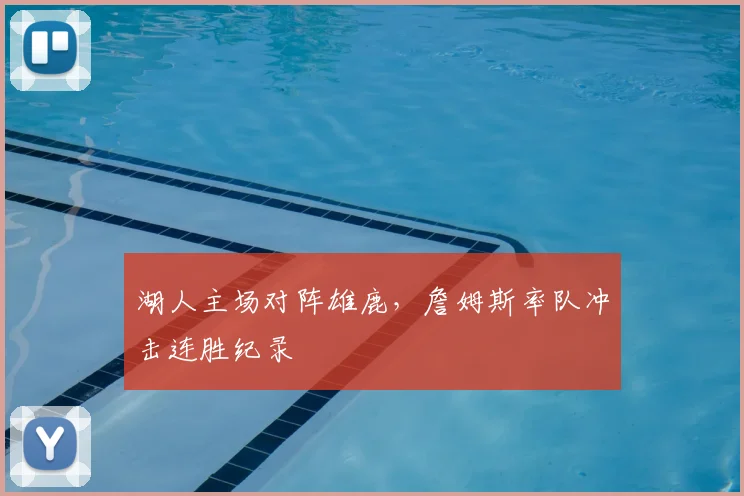 湖人主场对阵雄鹿，詹姆斯率队冲击连胜纪录