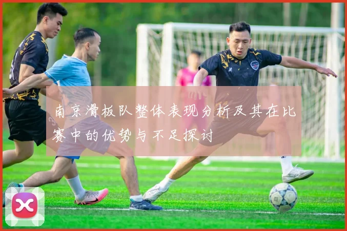 南京滑板队整体表现分析及其在比赛中的优势与不足探讨