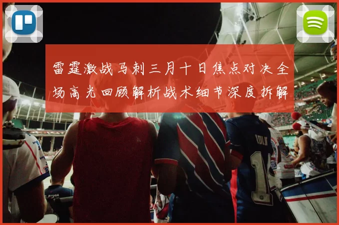 雷霆激战马刺三月十日焦点对决全场高光回顾解析战术细节深度拆解