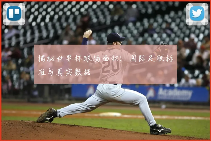 揭秘世界杯球场面积：国际足联标准与真实数据