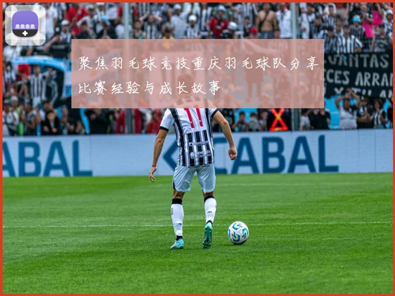 聚焦羽毛球竞技重庆羽毛球队分享比赛经验与成长故事